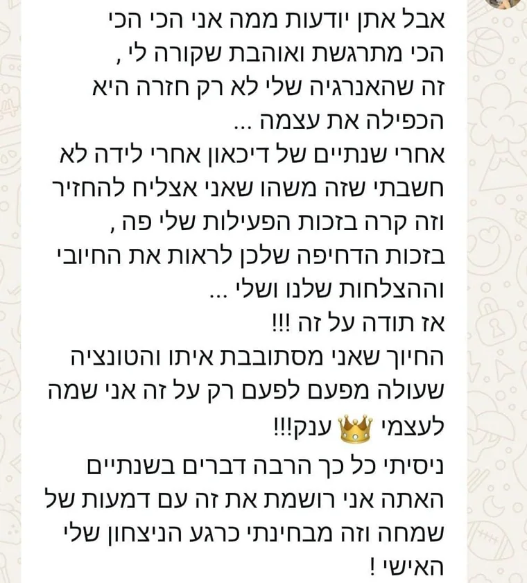 הודעת וואטסאפ ממשתתפת: אחרי שנתיים של דיכאון אחרי לידה, האנרגיה שלי לא רק חזרה, היא הכפילה את עצמה, בזכות הפעילות שלי פה. אני רושמת את זה עם דמעות של שמחה.
