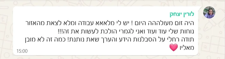 הודעת וואטסאפ מלורין יצחק: היה זום מעולה היום! יש לי מלא עבודה ומלא לצאת מהאזור נוחות שלי, ואני לגמרי הולכת לעשות את זה. תודה רחלי.